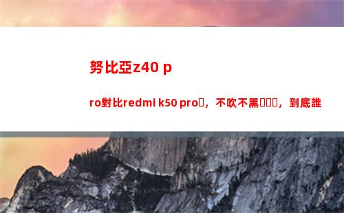 努比亞z40 pro比較redmi k50 pro，不吹不黑，究竟誰更犯得著買？